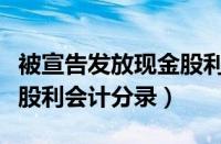 被宣告发放现金股利会计分录（宣告发放现金股利会计分录）