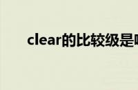 clear的比较级是啥（clear的比较级）