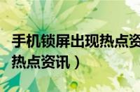 手机锁屏出现热点资讯怎么关（手机锁屏出现热点资讯）