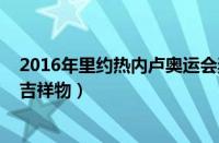 2016年里约热内卢奥运会奖牌（2016年里约热内卢奥运会吉祥物）