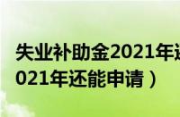 失业补助金2021年还能申请嘛（失业补助金2021年还能申请）