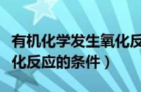 有机化学发生氧化反应的条件（有机物发生氧化反应的条件）