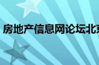 房地产信息网论坛北京（房地产信息网论坛）