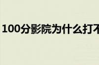 100分影院为什么打不开（1212影院打不开）