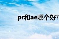 pr和ae哪个好?（pr和ae哪个好）