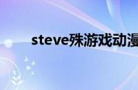 steve殊游戏动漫（steve游戏动漫）