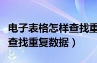 电子表格怎样查找重复数据（电子表格中如何查找重复数据）