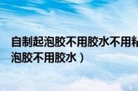 自制起泡胶不用胶水不用粘土不用成型水不用甘油（自制起泡胶不用胶水）