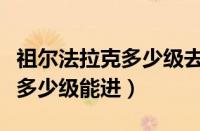 祖尔法拉克多少级去合适怀旧服（祖尔法拉克多少级能进）