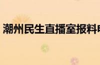 潮州民生直播室报料电话（潮州民生直播室）