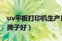 uv平板打印机生产厂家（uv平板打印机哪个牌子好）