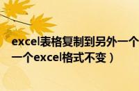 excel表格复制到另外一个表格格式不变（从exce复制到另一个excel格式不变）