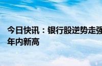 今日快讯：银行股逆势走强，工商银行 南京银行等多股均创年内新高