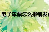 电子车票怎么报销发票（电子车票怎么报销）