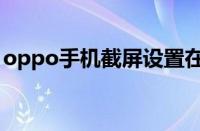 oppo手机截屏设置在哪里（oppo手机截屏）