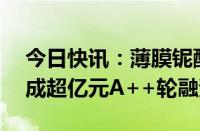 今日快讯：薄膜铌酸锂IDM公司极刻光核完成超亿元A++轮融资