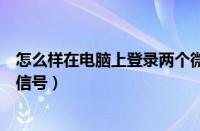 怎么样在电脑上登录两个微信号（怎么在电脑上登录两个微信号）