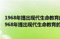 1968年提出现代生命教育的是哪国学者? A 中国 B 英国（1968年提出现代生命教育的是哪国学者）