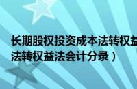 长期股权投资成本法转权益法投资收益（长期股权投资成本法转权益法会计分录）