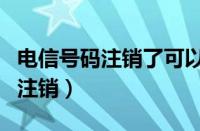 电信号码注销了可以再申请回来吗（电信号码注销）