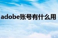 adobe账号有什么用（adobe官网账号注册）