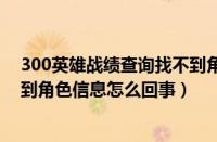 300英雄战绩查询找不到角色信息（英雄300战报分析找不到角色信息怎么回事）