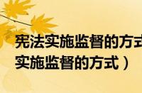 宪法实施监督的方式主要有形考4（试述宪法实施监督的方式）