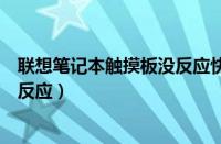 联想笔记本触摸板没反应快捷键开启（联想笔记本触摸板没反应）