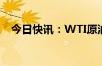 今日快讯：WTI原油期货结算价涨0.09%