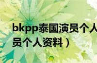 bkpp泰国演员个人资料多高（bkpp泰国演员个人资料）