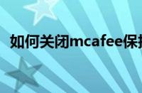 如何关闭mcafee保护（如何关闭mcafee）