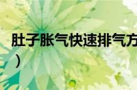 肚子胀气快速排气方法（肚子胀气吃什么排气）