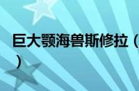 巨大颚海兽斯修拉（巨大颚海兽斯休拉的介绍）