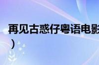 再见古惑仔粤语电影在线看（再见古惑仔粤语）