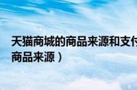 天猫商城的商品来源和支付方式还有配送方式（天猫商城的商品来源）