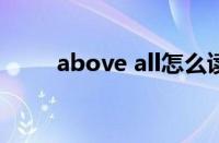 above all怎么读（above怎么读）