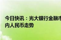 今日快讯：光大银行金融市场部研究员周茂华：继续看好年内人民币走势