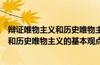 辩证唯物主义和历史唯物主义的基本观点有（辩证唯物主义和历史唯物主义的基本观点）