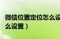 微信位置定位怎么设置方法（微信位置定位怎么设置）