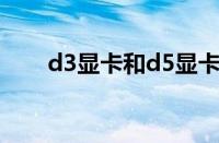 d3显卡和d5显卡有什么区别（d3x）