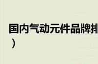 国内气动元件品牌排行榜（气动元件品牌排名）