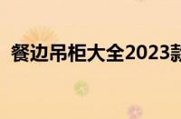 餐边吊柜大全2023款图片视频（餐边吊柜）