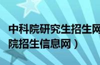 中科院研究生招生网研究生院（中科院研究生院招生信息网）