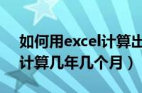 如何用excel计算出年限有多少个月（excel计算几年几个月）