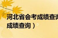 河北省会考成绩查询入口2023（河北省会考成绩查询）