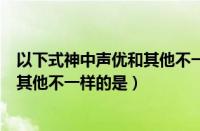 以下式神中声优和其他不一样的是哪个（以下式神中声优和其他不一样的是）