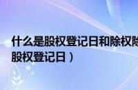 什么是股权登记日和除权除息日?两者有什么关联?（什么是股权登记日）