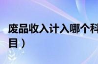 废品收入计入哪个科目（废品收入计入什么科目）