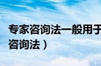 专家咨询法一般用于构建评价指标体系（专家咨询法）