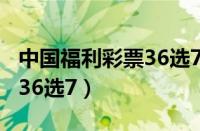 中国福利彩票36选7玩法规则（中国福利彩票36选7）